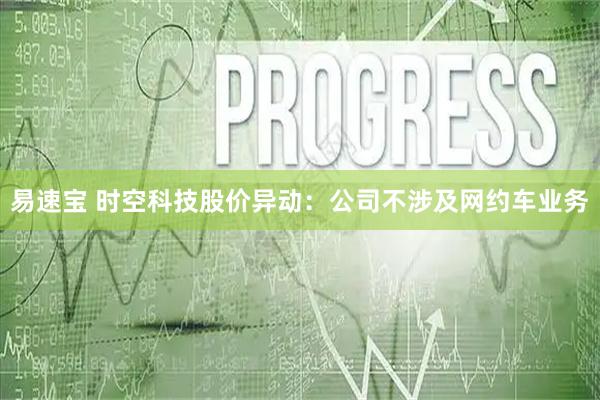 易速宝 时空科技股价异动：公司不涉及网约车业务