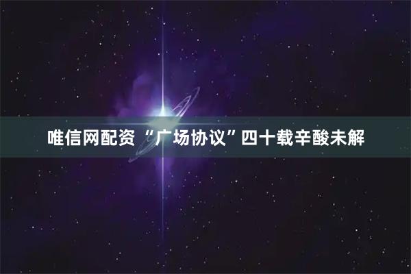 唯信网配资 “广场协议”四十载辛酸未解