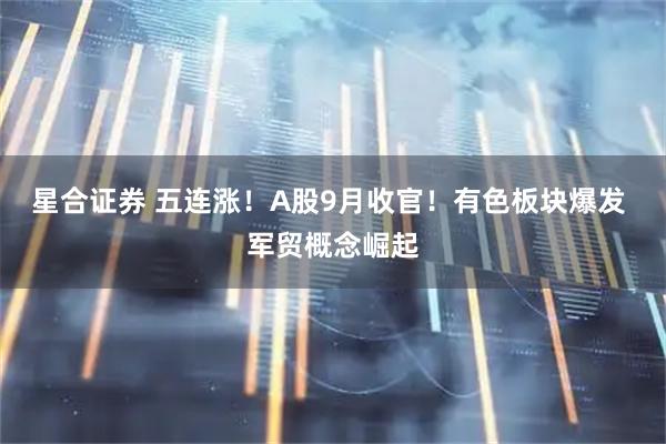 星合证券 五连涨！A股9月收官！有色板块爆发 军贸概念崛起