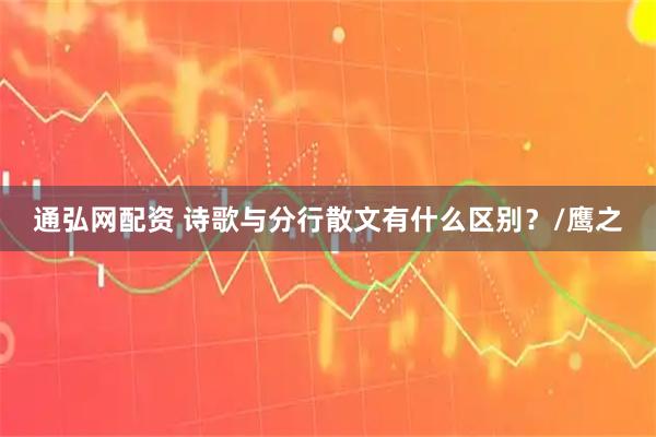 通弘网配资 诗歌与分行散文有什么区别？/鹰之