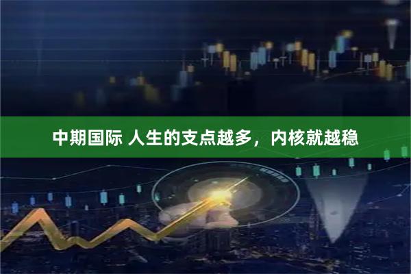 中期国际 人生的支点越多，内核就越稳