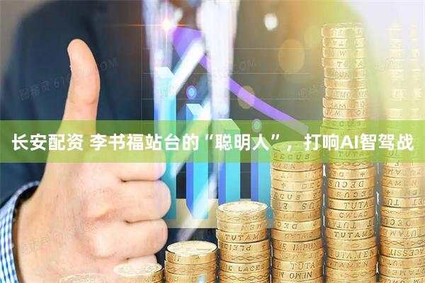 长安配资 李书福站台的“聪明人”，打响AI智驾战