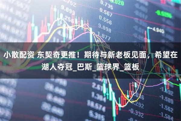 小散配资 东契奇更推!期待与新老板见面,希望在湖人夺冠_巴斯_篮球界_篮板