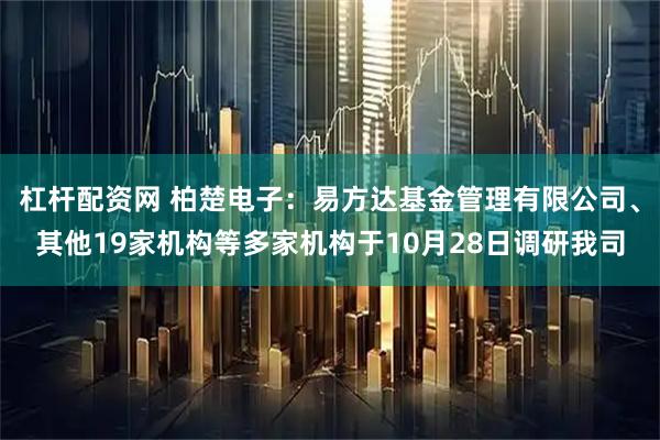 杠杆配资网 柏楚电子:易方达基金管理有限公司、其他19家机构等多家机构于10月28日调研我司