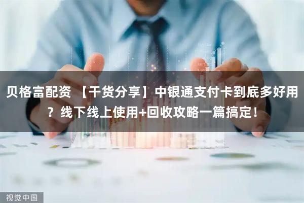 贝格富配资 【干货分享】中银通支付卡到底多好用？线下线上使用+回收攻略一篇搞定！