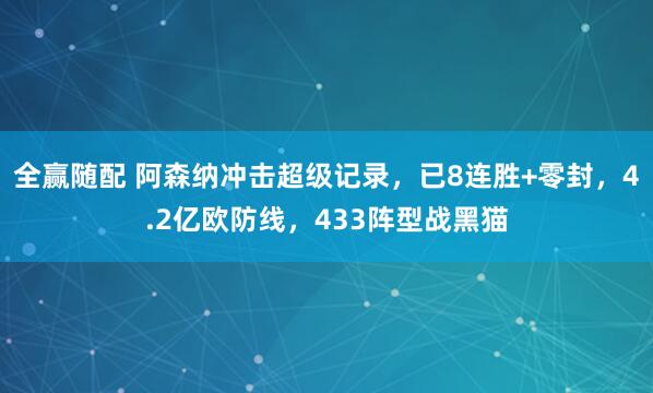 全赢随配 阿森纳冲击超级记录，已8连胜+零封，4.2亿欧防线，433阵型战黑猫