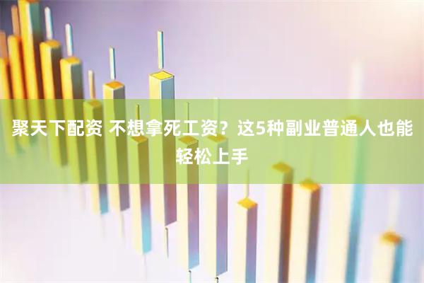 聚天下配资 不想拿死工资？这5种副业普通人也能轻松上手